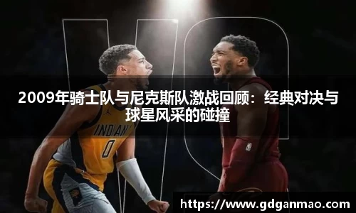 2009年骑士队与尼克斯队激战回顾：经典对决与球星风采的碰撞