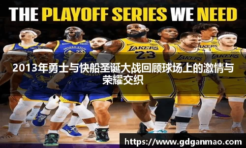 2013年勇士与快船圣诞大战回顾球场上的激情与荣耀交织