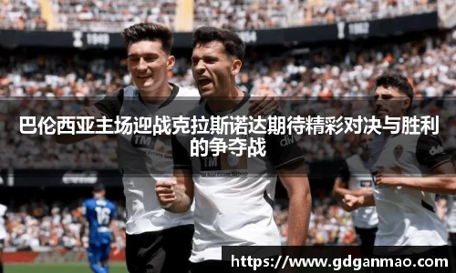 巴伦西亚主场迎战克拉斯诺达期待精彩对决与胜利的争夺战