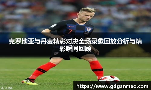克罗地亚与丹麦精彩对决全场录象回放分析与精彩瞬间回顾