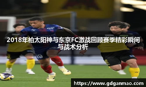 2018年柏太阳神与东京FC激战回顾赛季精彩瞬间与战术分析